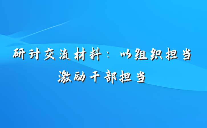 研讨交流材料：以组织担当激励干部担当
