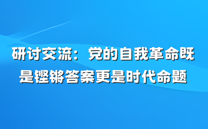 研讨交流：党的自我革命既是铿锵答案更是时代命题