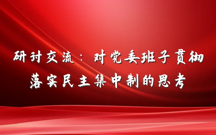 研讨交流：对党委班子贯彻落实民主集中制的思考