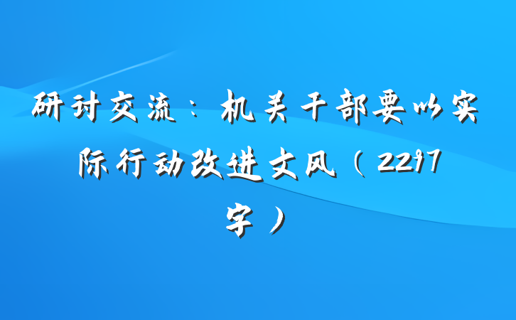研讨交流：机关干部要以实际行动改进文风（2297字）