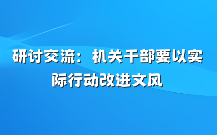 研讨交流：机关干部要以实际行动改进文风