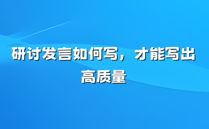 研讨发言如何写，才能写出高质量