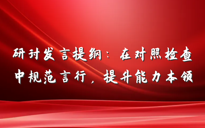 研讨发言提纲：在对照检查中规范言行，提升能力本领