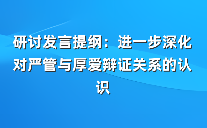 研讨发言提纲：进一步深化对严管与厚爱辩证关系的认识