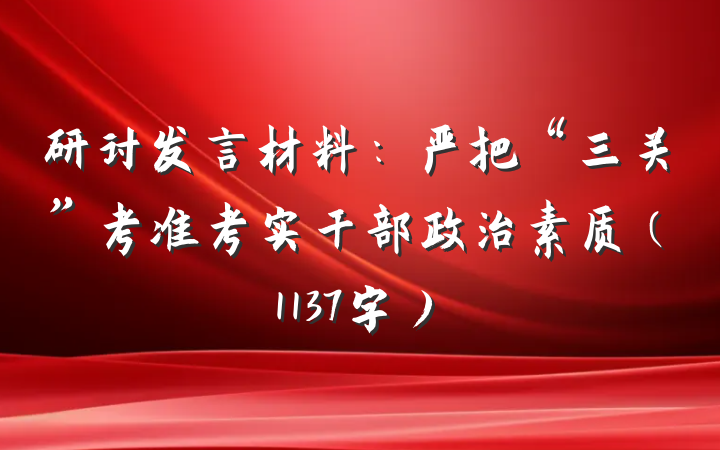 研讨发言材料：严把“三关”考准考实干部政治素质（1137字）
