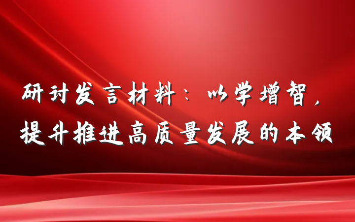 研讨发言材料：以学增智，提升推进高质量发展的本领