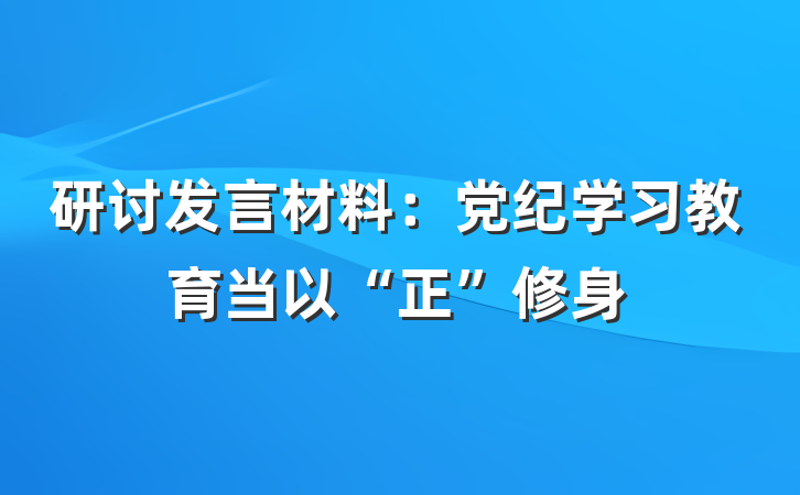 研讨发言材料：党纪学习教育当以“正”修身
