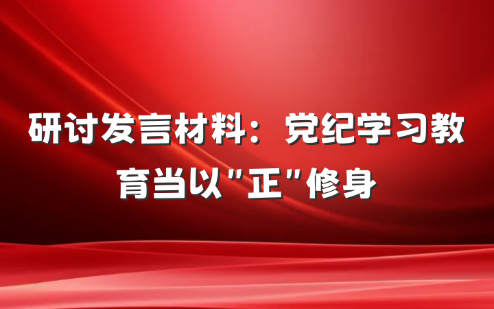 研讨发言材料：党纪学习教育当以＂正＂修身