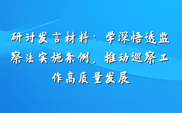 研讨发言材料：学深悟透监察法实施条例，推动巡察工作高质量发展