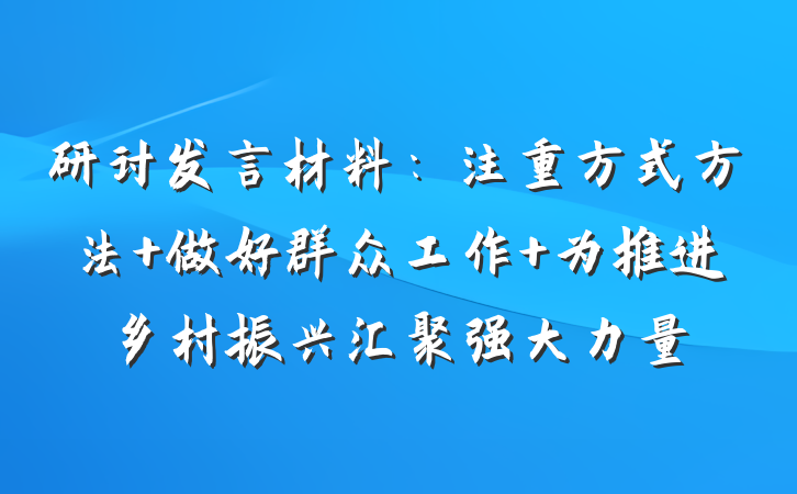 研讨发言材料：注重方式方法 做好群众工作 为推进乡村振兴汇聚强大力量