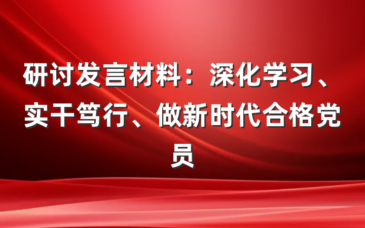研讨发言材料：深化学习、实干笃行、做新时代合格党员
