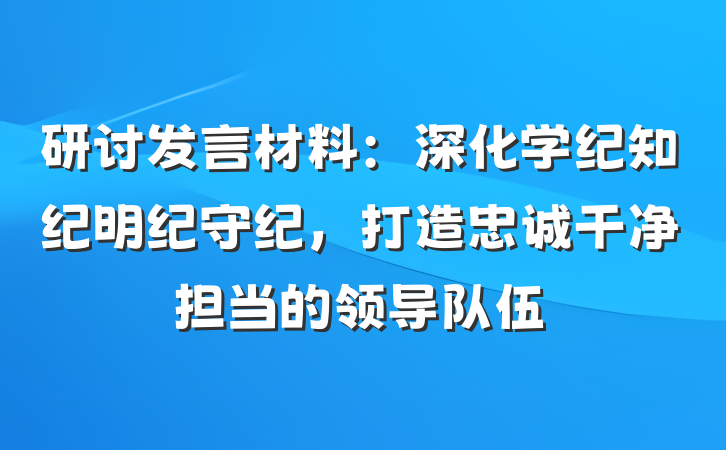 研讨发言材料：深化学纪知纪明纪守纪，打造忠诚干净担当的领导队伍