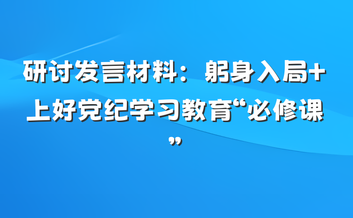 研讨发言材料：躬身入局 上好党纪学习教育“必修课”