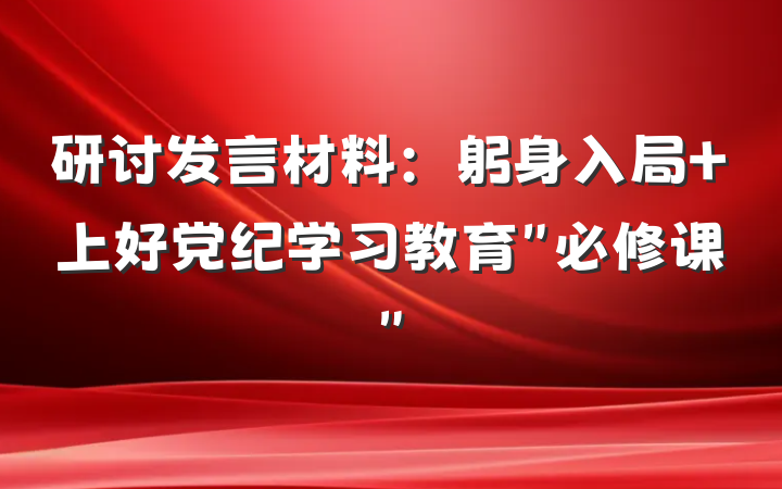 研讨发言材料：躬身入局 上好党纪学习教育＂必修课＂