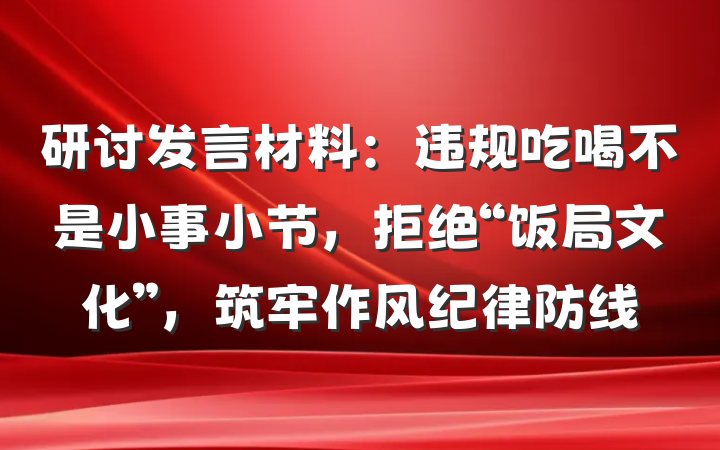 研讨发言材料：违规吃喝不是小事小节，拒绝“饭局文化”，筑牢作风纪律防线