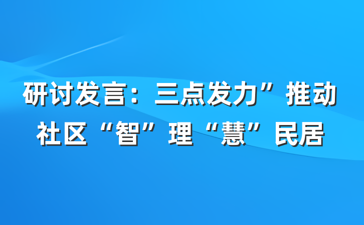 研讨发言：三点发力”推动社区“智”理“慧”民居