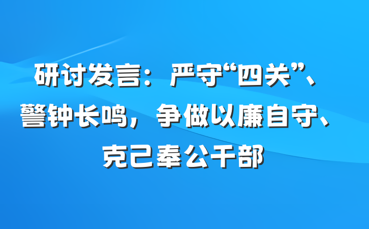 研讨发言：严守“四关”、警钟长鸣，争做以廉自守、克己奉公干部