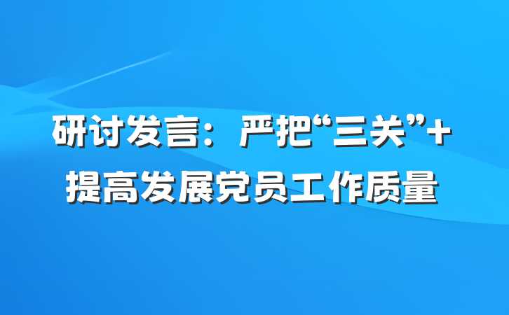 研讨发言：严把“三关” 提高发展党员工作质量
