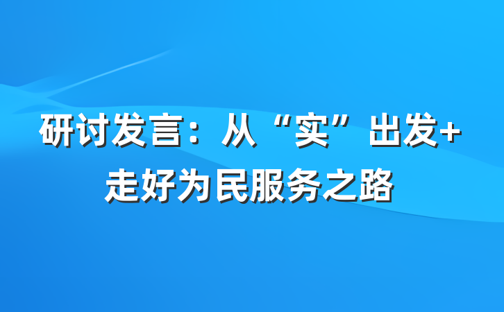 研讨发言：从“实”出发 走好为民服务之路