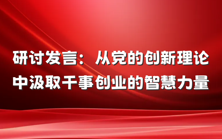 研讨发言：从党的创新理论中汲取干事创业的智慧力量