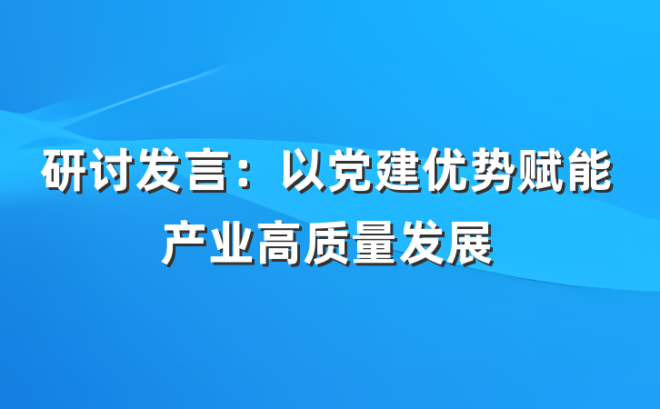 研讨发言：以党建优势赋能产业高质量发展
