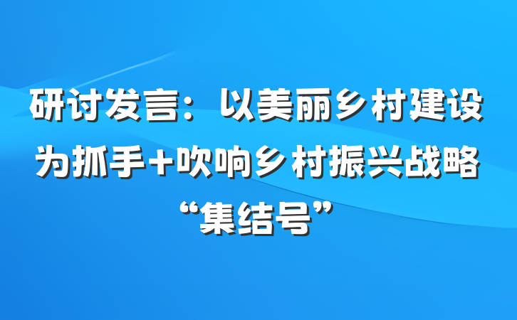 研讨发言：以美丽乡村建设为抓手 吹响乡村振兴战略“集结号”