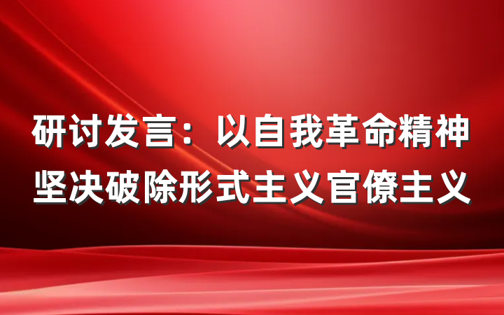 研讨发言：以自我革命精神坚决破除形式主义官僚主义