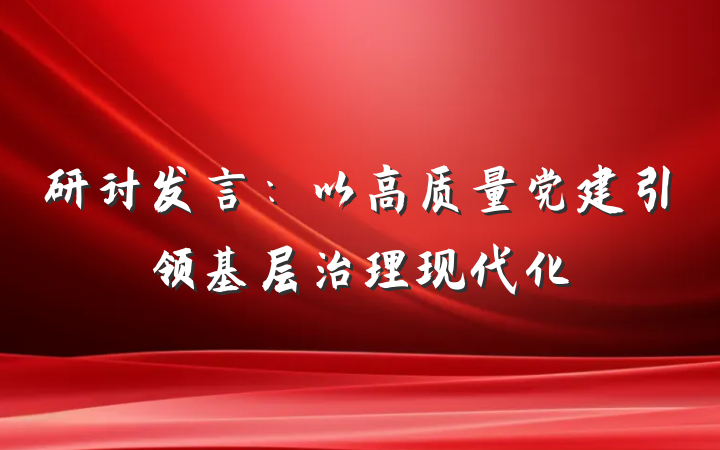 研讨发言：以高质量党建引领基层治理现代化