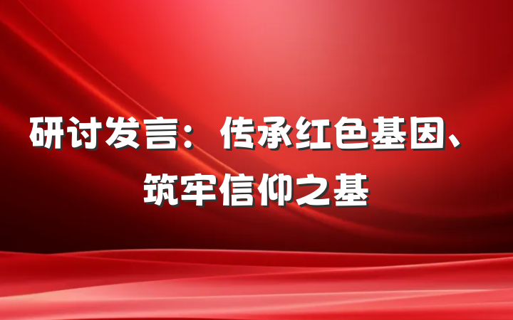 研讨发言：传承红色基因、筑牢信仰之基