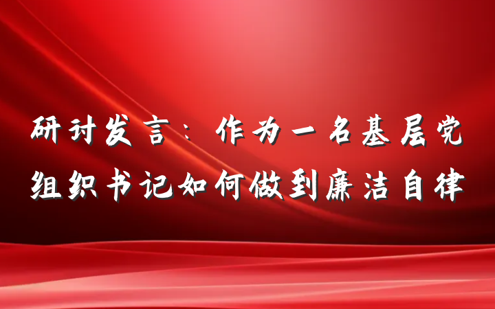 研讨发言：作为一名基层党组织书记如何做到廉洁自律
