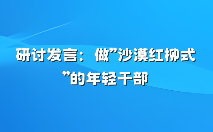 研讨发言：做”沙漠红柳式”的年轻干部