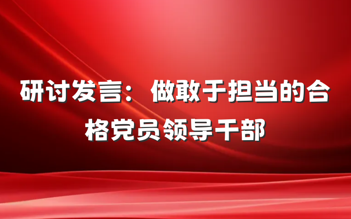 研讨发言：做敢于担当的合格党员领导干部