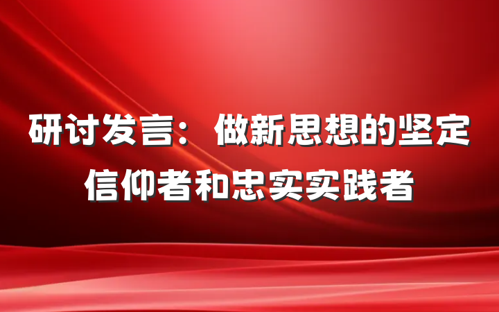 研讨发言：做新思想的坚定信仰者和忠实实践者