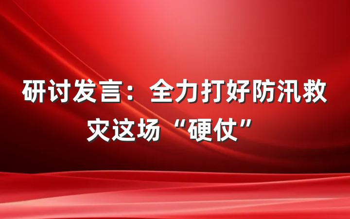 研讨发言：全力打好防汛救灾这场“硬仗”