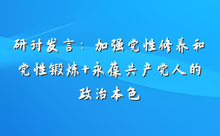 研讨发言：加强党性修养和党性锻炼 永葆共产党人的政治本色