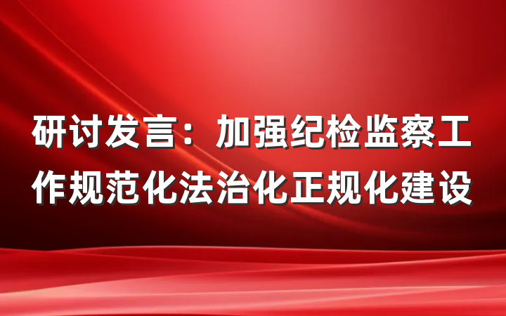 研讨发言：加强纪检监察工作规范化法治化正规化建设