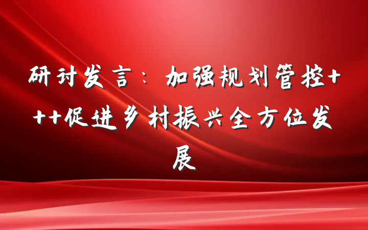 研讨发言：加强规划管控   促进乡村振兴全方位发展