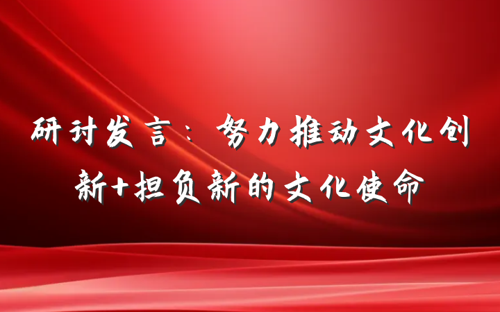 研讨发言：努力推动文化创新 担负新的文化使命