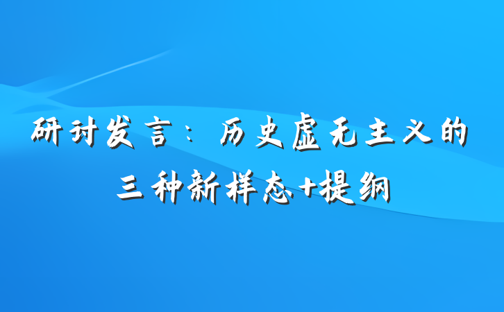 研讨发言：历史虚无主义的三种新样态 提纲