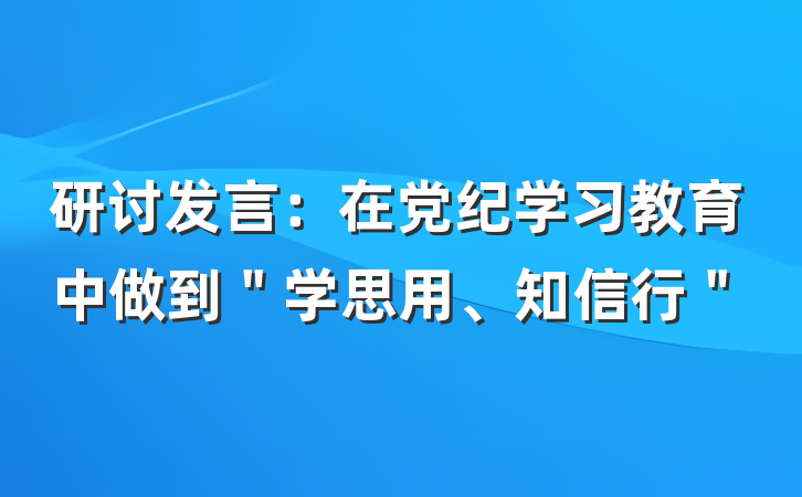 研讨发言：在党纪学习教育中做到＂学思用、知信行＂
