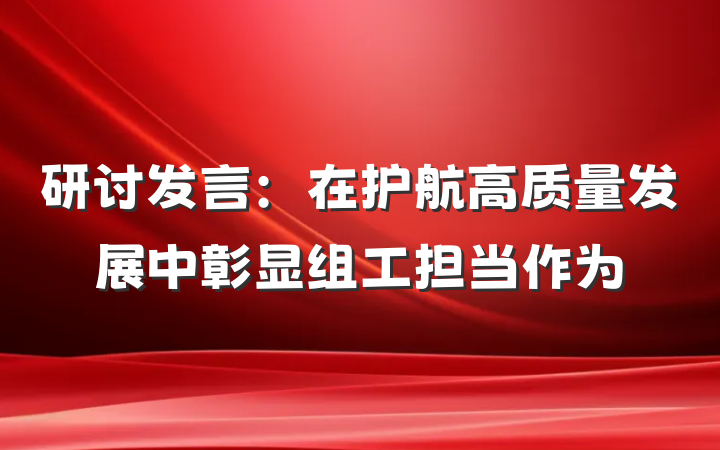 研讨发言：在护航高质量发展中彰显组工担当作为