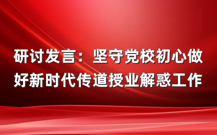 研讨发言：坚守党校初心做好新时代传道授业解惑工作