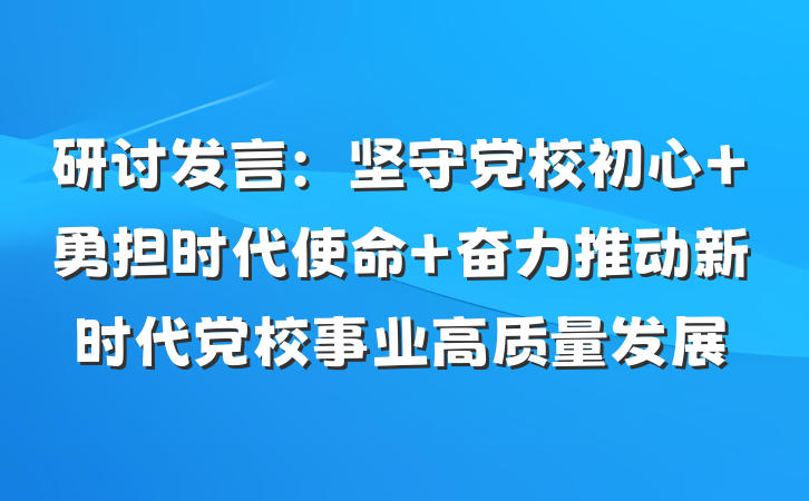 研讨发言：坚守党校初心 勇担时代使命 奋力推动新时代党校事业高质量发展