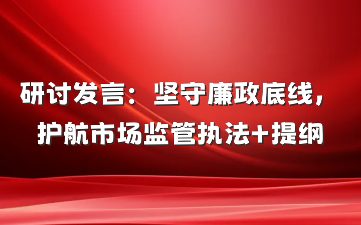 研讨发言：坚守廉政底线，护航市场监管执法 提纲