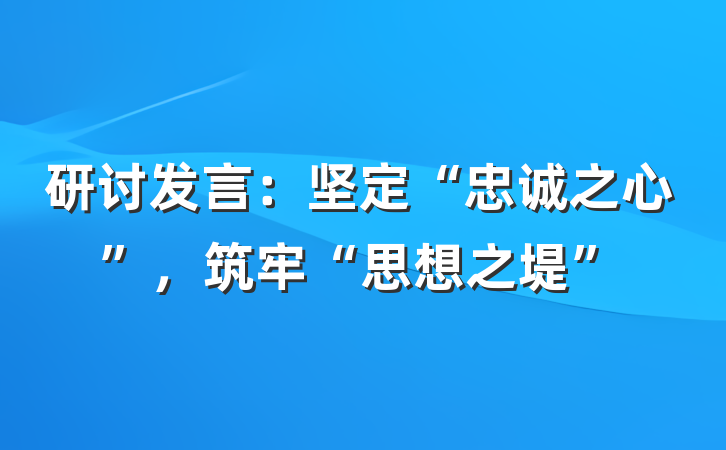 研讨发言：坚定“忠诚之心”，筑牢“思想之堤”