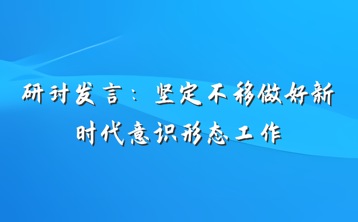 研讨发言：坚定不移做好新时代意识形态工作