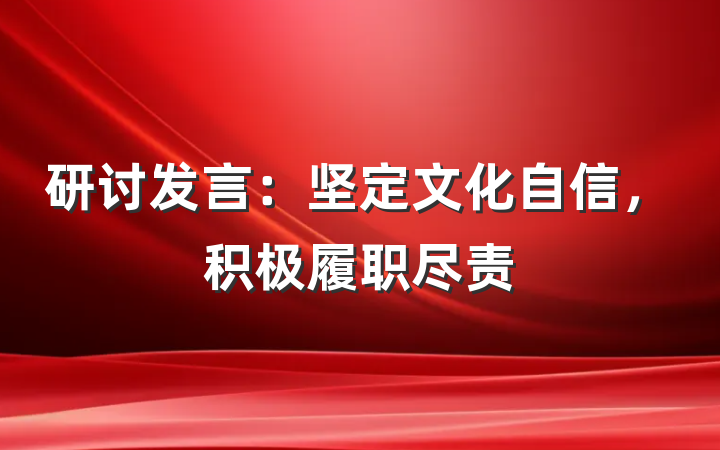 研讨发言：坚定文化自信，积极履职尽责