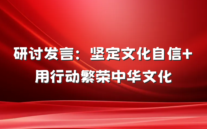 研讨发言：坚定文化自信 用行动繁荣中华文化