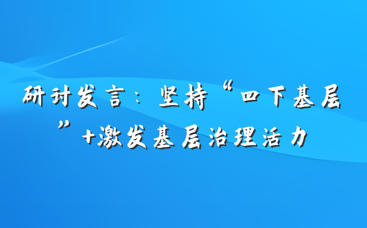 研讨发言：坚持“四下基层” 激发基层治理活力