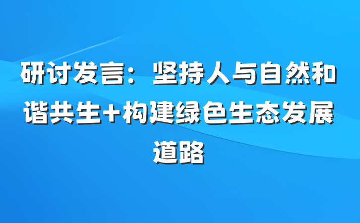 研讨发言：坚持人与自然和谐共生 构建绿色生态发展道路